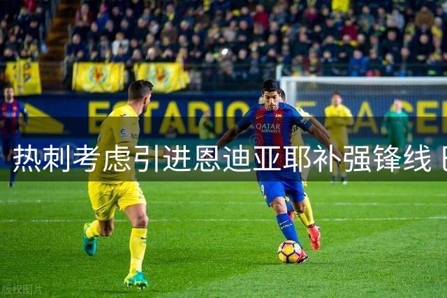 热刺考虑引进恩迪亚耶补强锋线 巴洛贡仍是潜在目标